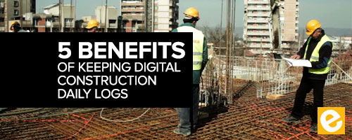 5 Benefits of Keeping Digital Construction Daily Logs