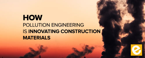 How Developments in Pollution Engineering Are Innovating Construction Materials