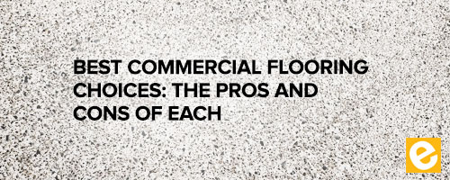 6 Best Commercial Flooring Choices: The Pros and Cons of Each